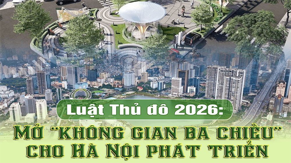 Luật Thủ đô 2026: Mở “không gian ba chiều” cho Hà Nội phát triển